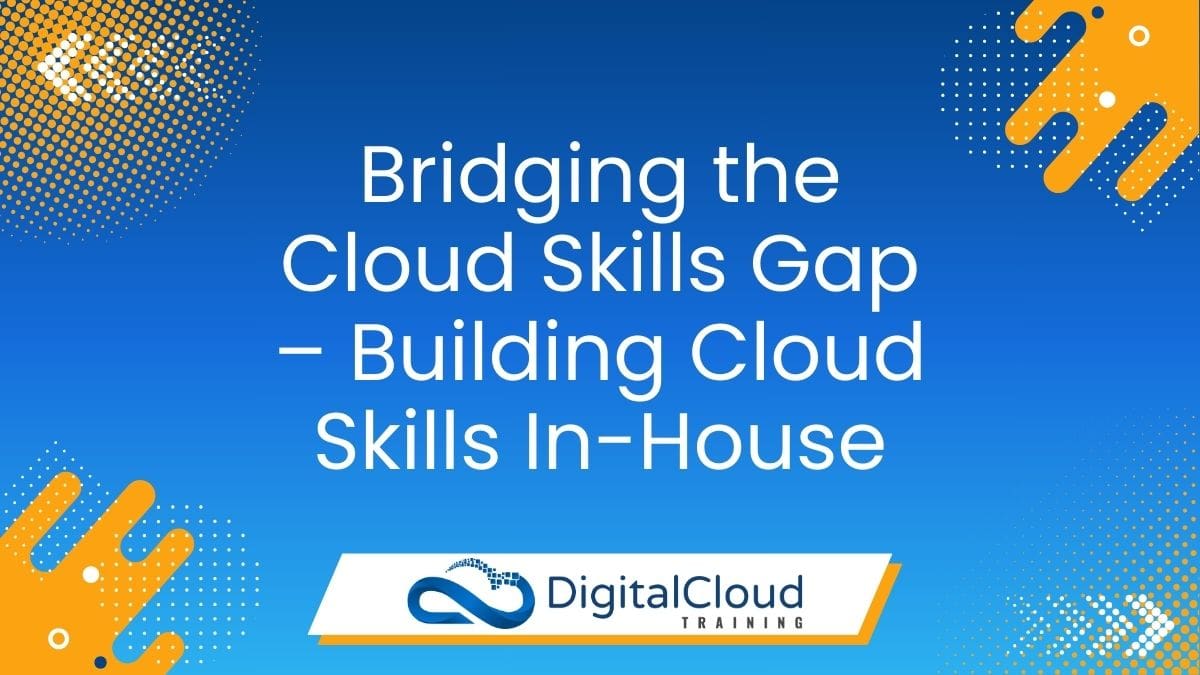 Bridging the Cloud Skills Gap – Building Cloud Skills In-House